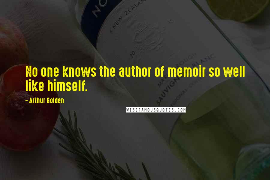 Arthur Golden Quotes: No one knows the author of memoir so well like himself.