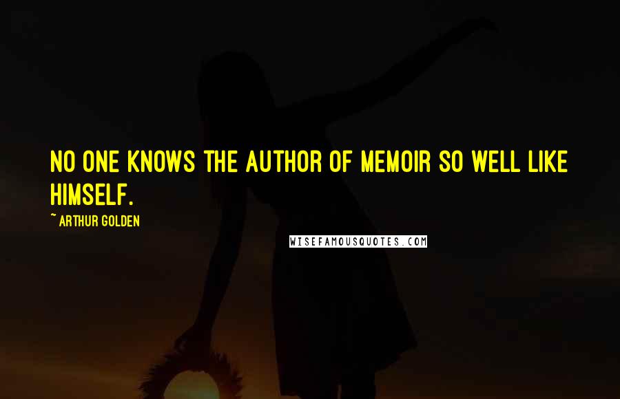 Arthur Golden Quotes: No one knows the author of memoir so well like himself.