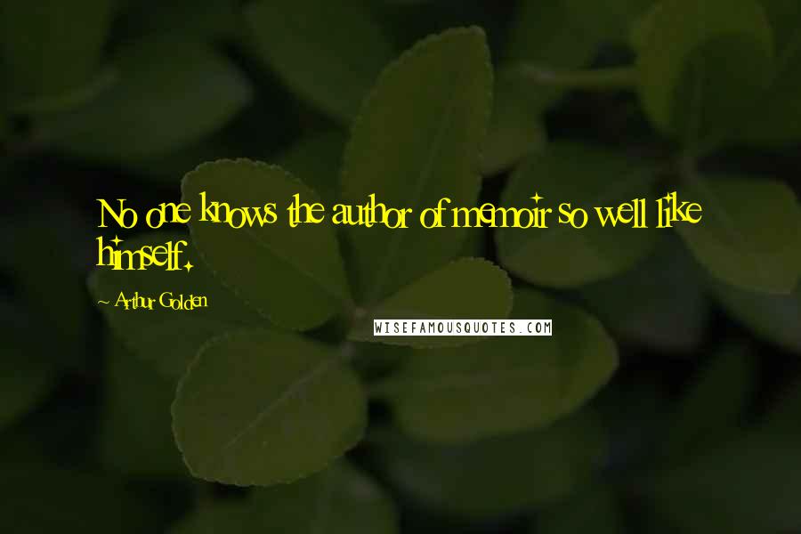 Arthur Golden Quotes: No one knows the author of memoir so well like himself.