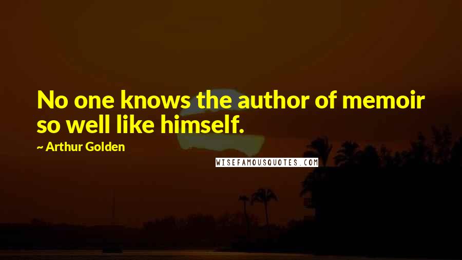 Arthur Golden Quotes: No one knows the author of memoir so well like himself.
