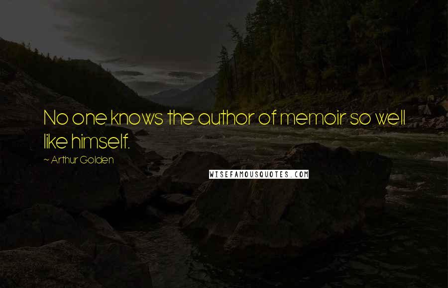 Arthur Golden Quotes: No one knows the author of memoir so well like himself.