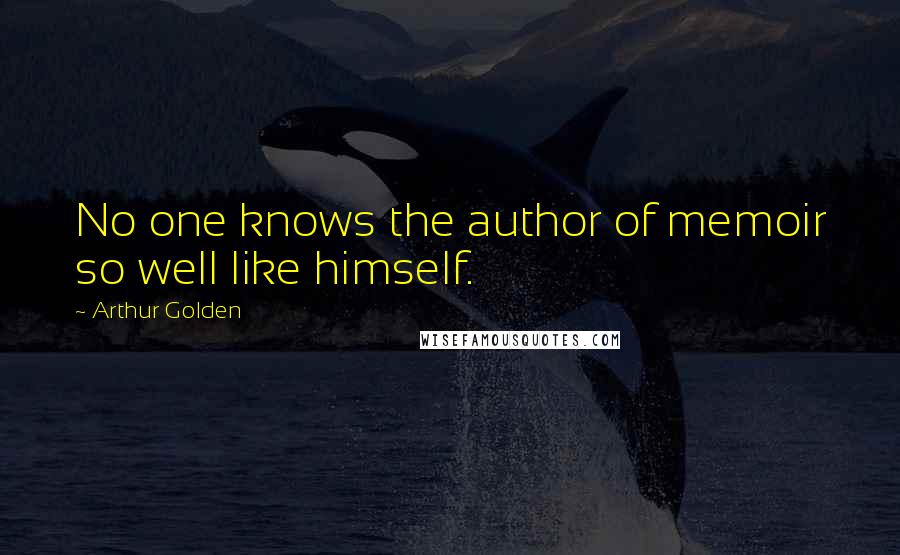 Arthur Golden Quotes: No one knows the author of memoir so well like himself.