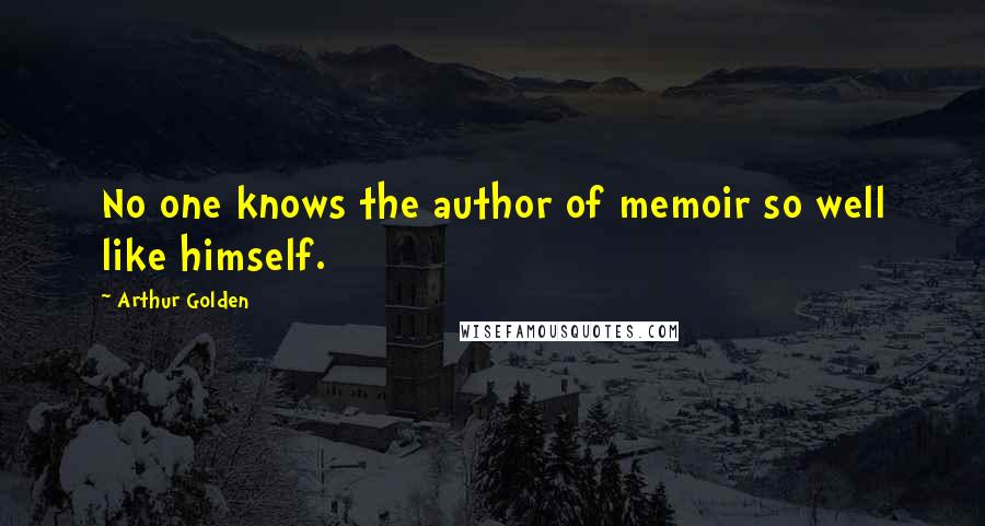 Arthur Golden Quotes: No one knows the author of memoir so well like himself.
