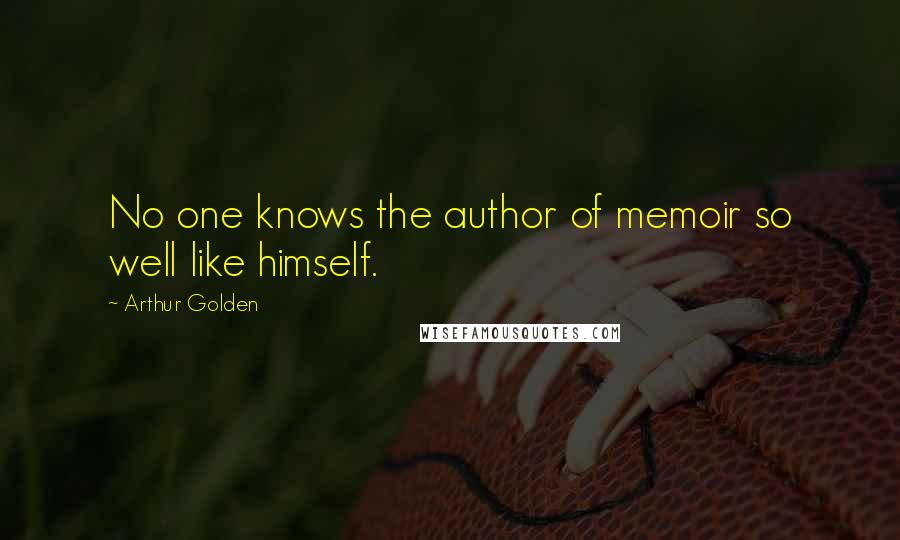 Arthur Golden Quotes: No one knows the author of memoir so well like himself.