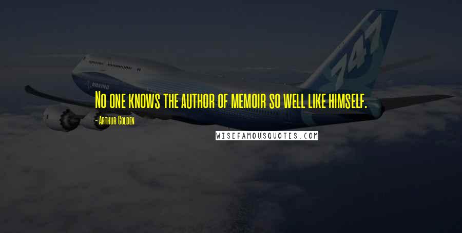 Arthur Golden Quotes: No one knows the author of memoir so well like himself.