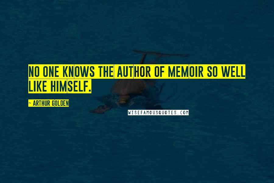 Arthur Golden Quotes: No one knows the author of memoir so well like himself.