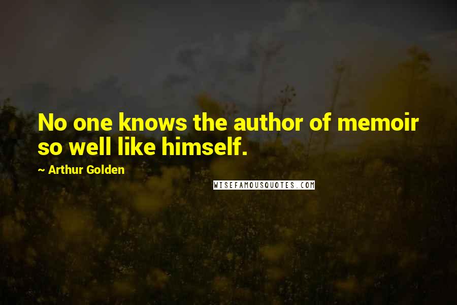 Arthur Golden Quotes: No one knows the author of memoir so well like himself.