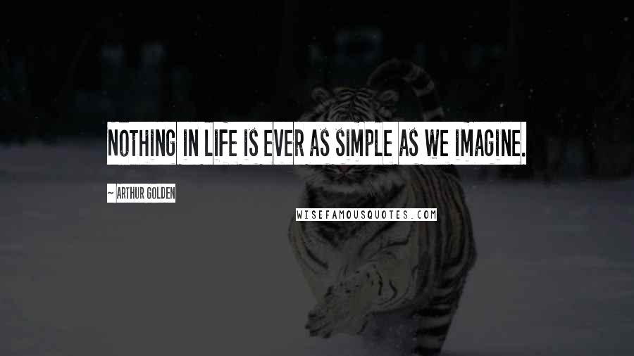 Arthur Golden Quotes: Nothing in life is ever as simple as we imagine.