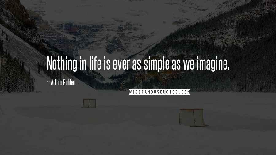 Arthur Golden Quotes: Nothing in life is ever as simple as we imagine.