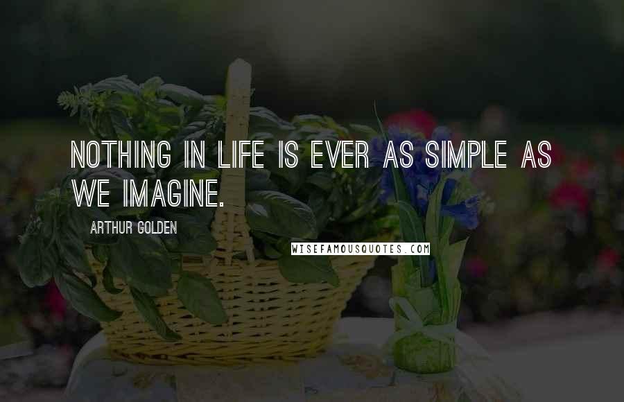 Arthur Golden Quotes: Nothing in life is ever as simple as we imagine.