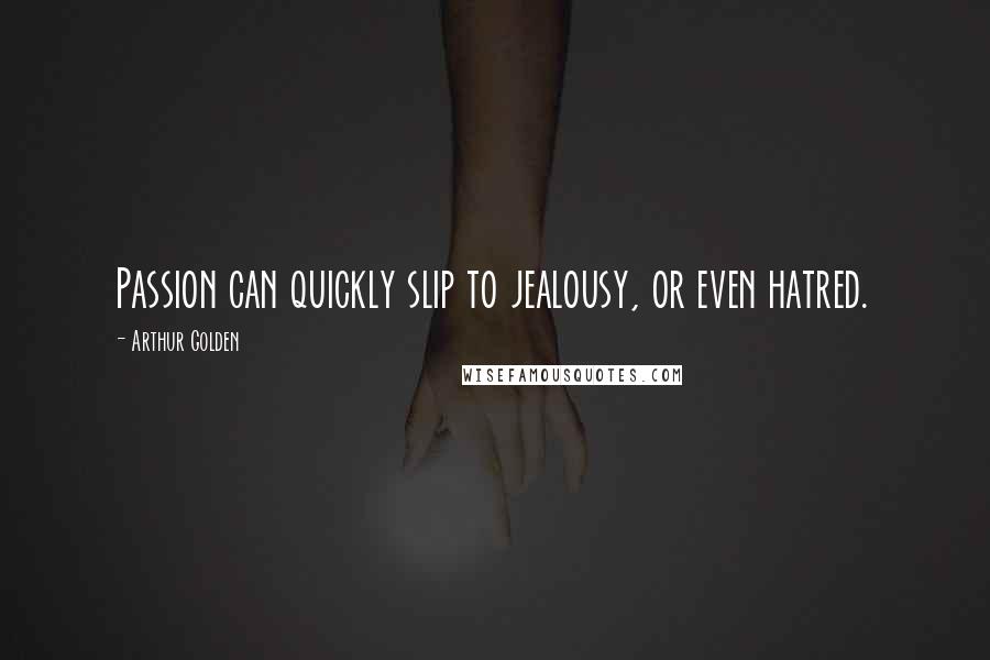 Arthur Golden Quotes: Passion can quickly slip to jealousy, or even hatred.