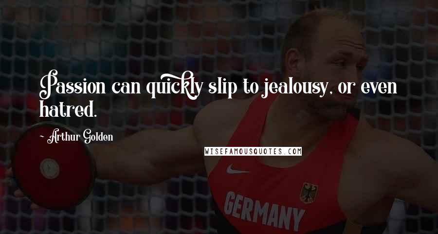 Arthur Golden Quotes: Passion can quickly slip to jealousy, or even hatred.