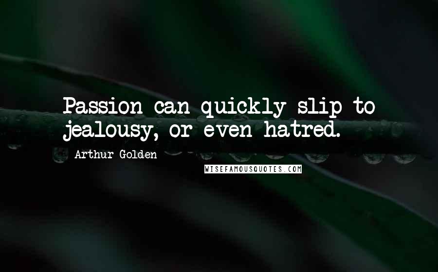 Arthur Golden Quotes: Passion can quickly slip to jealousy, or even hatred.