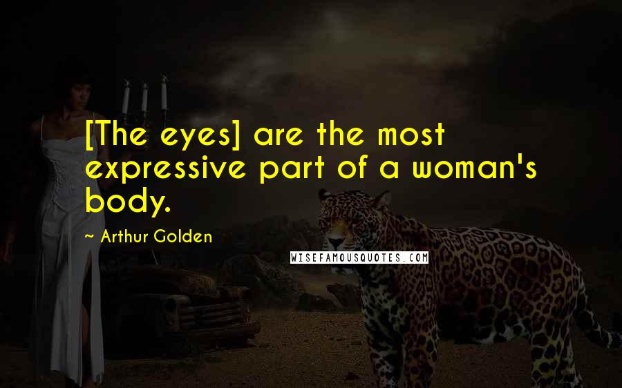 Arthur Golden Quotes: [The eyes] are the most expressive part of a woman's body.