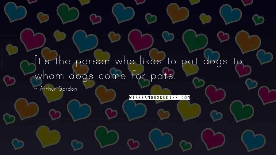 Arthur Gordon Quotes: It's the person who likes to pat dogs to whom dogs come for pats.