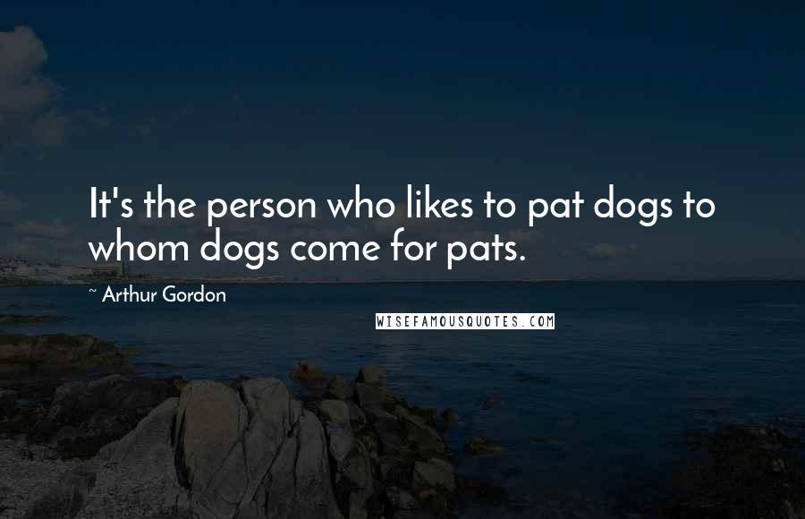 Arthur Gordon Quotes: It's the person who likes to pat dogs to whom dogs come for pats.