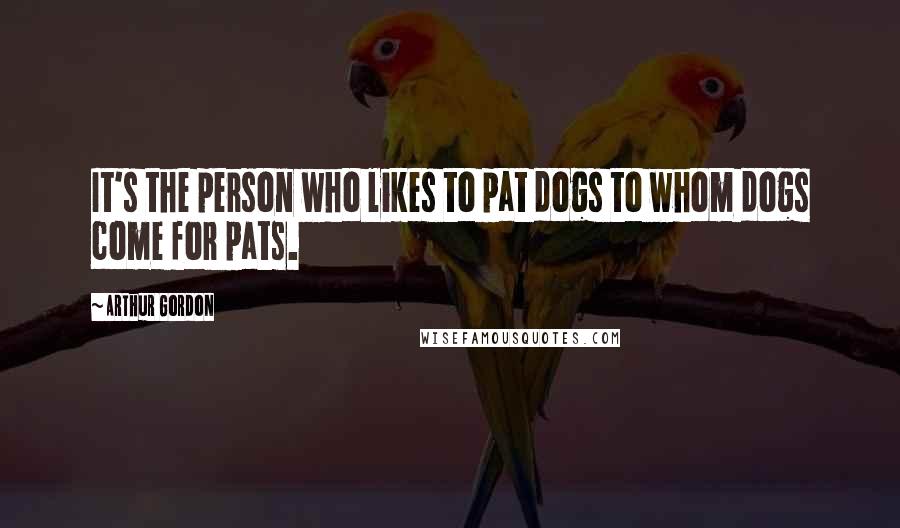 Arthur Gordon Quotes: It's the person who likes to pat dogs to whom dogs come for pats.