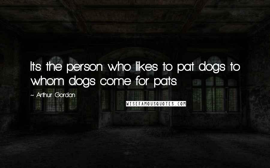 Arthur Gordon Quotes: It's the person who likes to pat dogs to whom dogs come for pats.