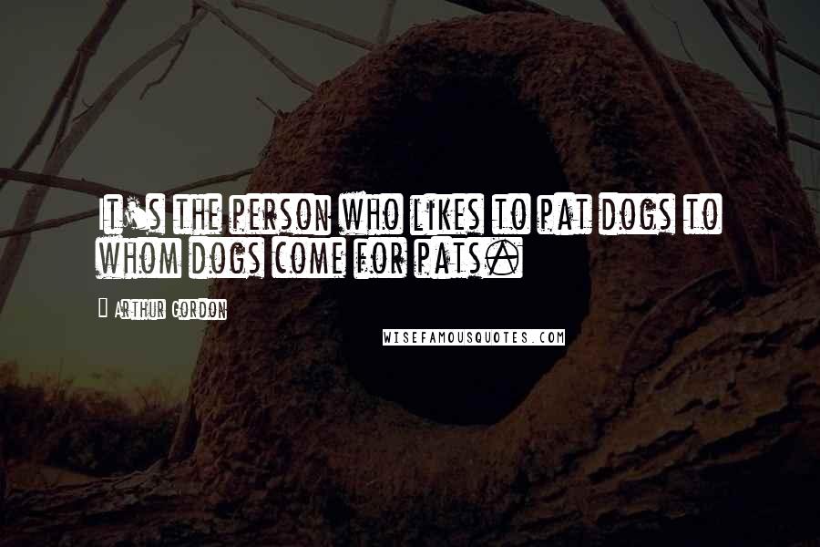 Arthur Gordon Quotes: It's the person who likes to pat dogs to whom dogs come for pats.