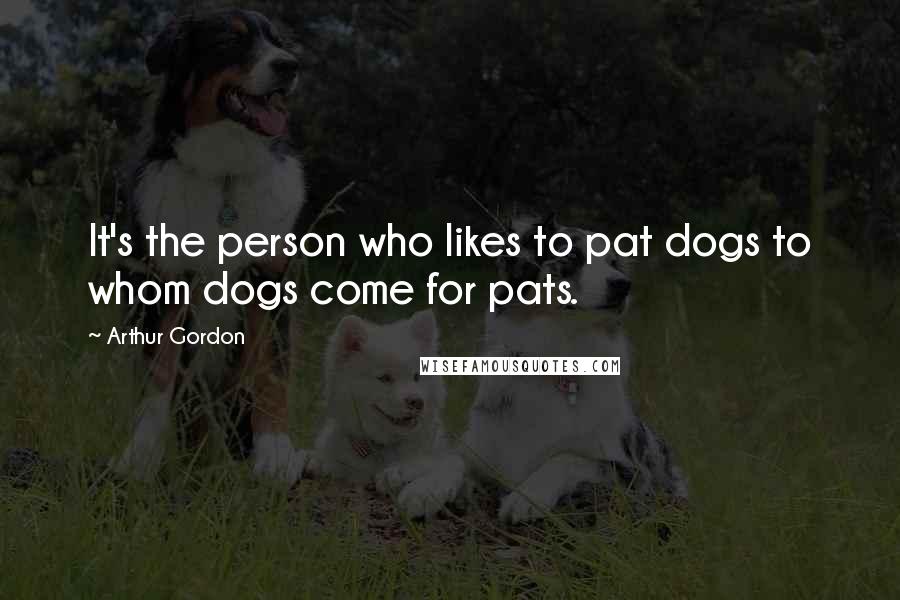 Arthur Gordon Quotes: It's the person who likes to pat dogs to whom dogs come for pats.
