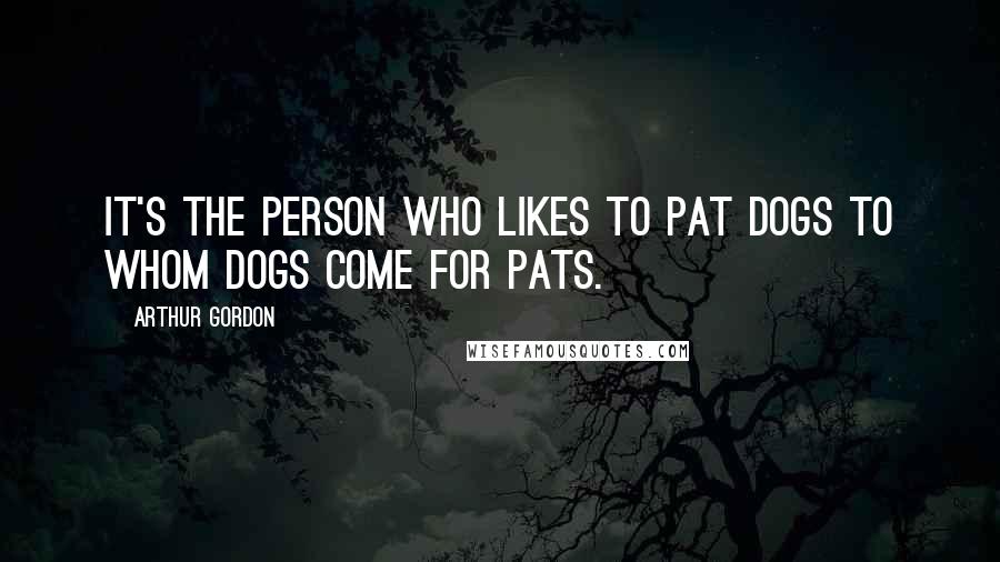 Arthur Gordon Quotes: It's the person who likes to pat dogs to whom dogs come for pats.