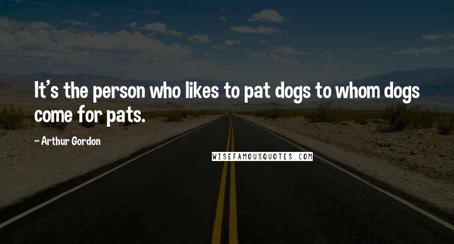 Arthur Gordon Quotes: It's the person who likes to pat dogs to whom dogs come for pats.