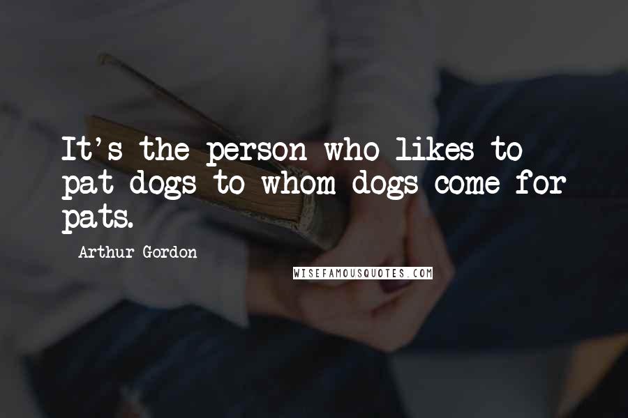 Arthur Gordon Quotes: It's the person who likes to pat dogs to whom dogs come for pats.