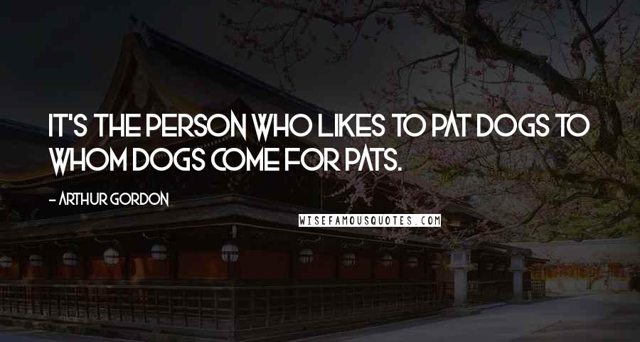 Arthur Gordon Quotes: It's the person who likes to pat dogs to whom dogs come for pats.