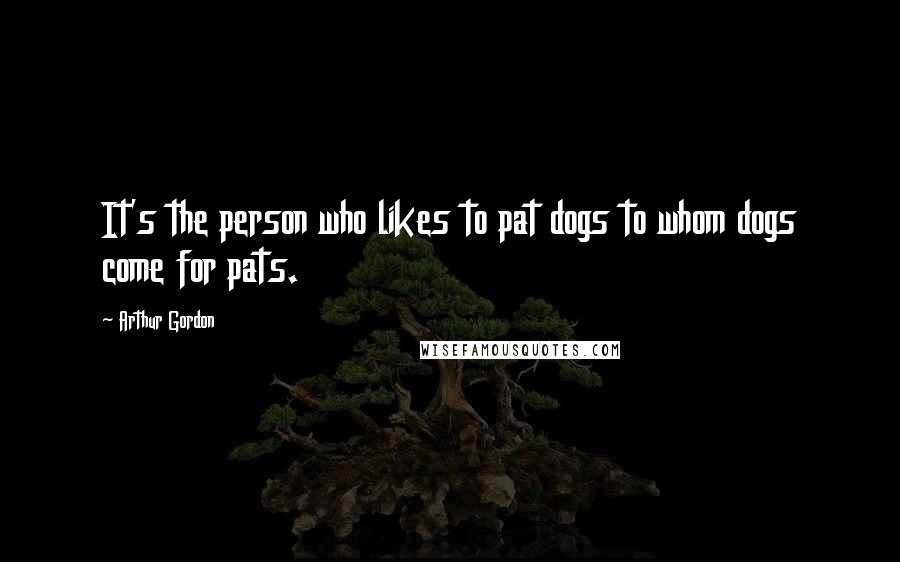 Arthur Gordon Quotes: It's the person who likes to pat dogs to whom dogs come for pats.