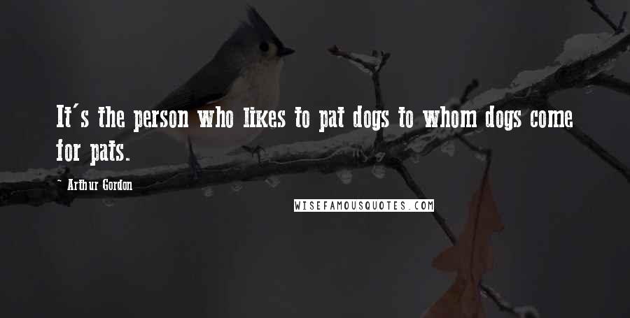 Arthur Gordon Quotes: It's the person who likes to pat dogs to whom dogs come for pats.