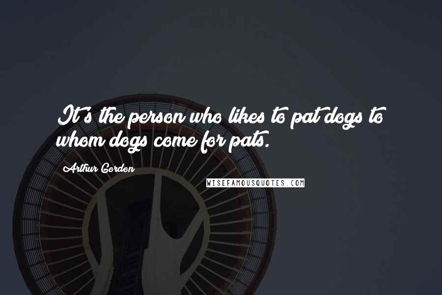 Arthur Gordon Quotes: It's the person who likes to pat dogs to whom dogs come for pats.
