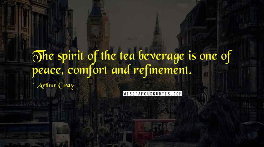 Arthur Gray Quotes: The spirit of the tea beverage is one of peace, comfort and refinement.