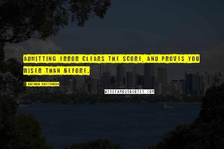 Arthur Guiterman Quotes: Admitting Error clears the Score, And proves you Wiser than before.