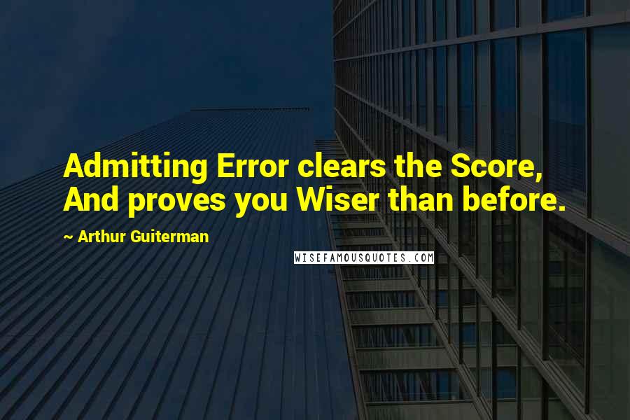 Arthur Guiterman Quotes: Admitting Error clears the Score, And proves you Wiser than before.