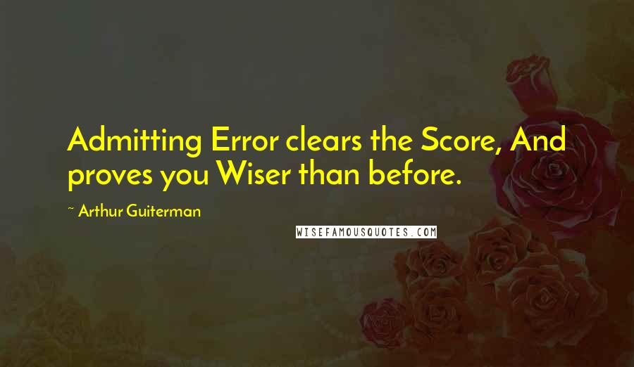 Arthur Guiterman Quotes: Admitting Error clears the Score, And proves you Wiser than before.