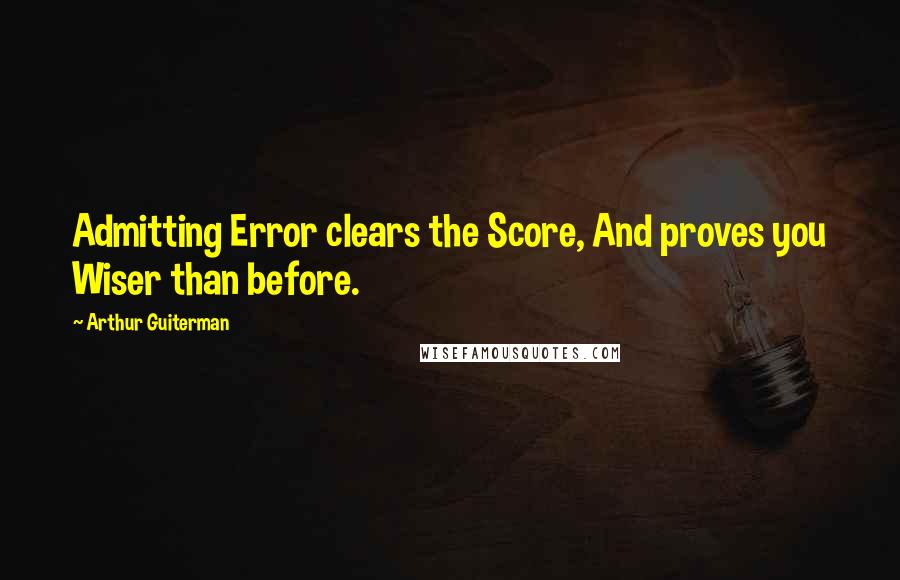 Arthur Guiterman Quotes: Admitting Error clears the Score, And proves you Wiser than before.