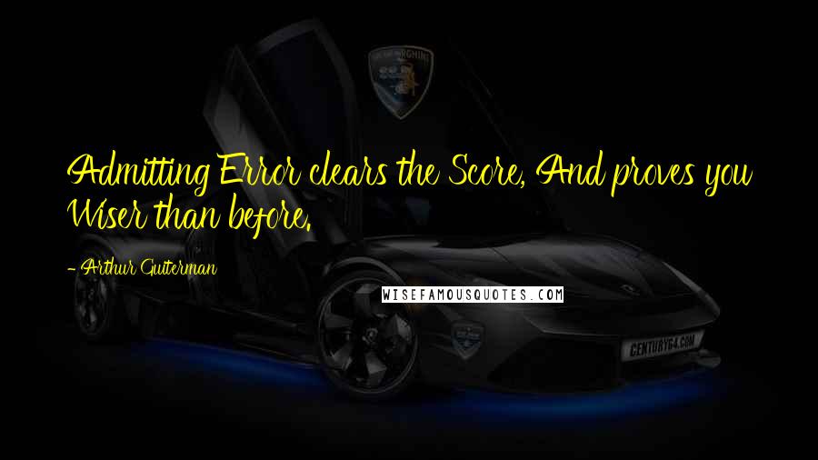 Arthur Guiterman Quotes: Admitting Error clears the Score, And proves you Wiser than before.