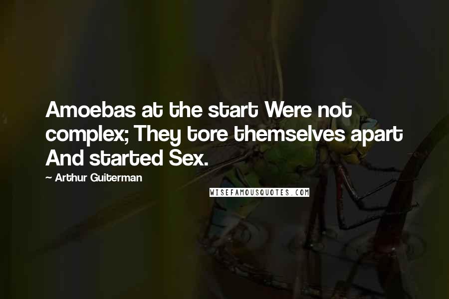 Arthur Guiterman Quotes: Amoebas at the start Were not complex; They tore themselves apart And started Sex.