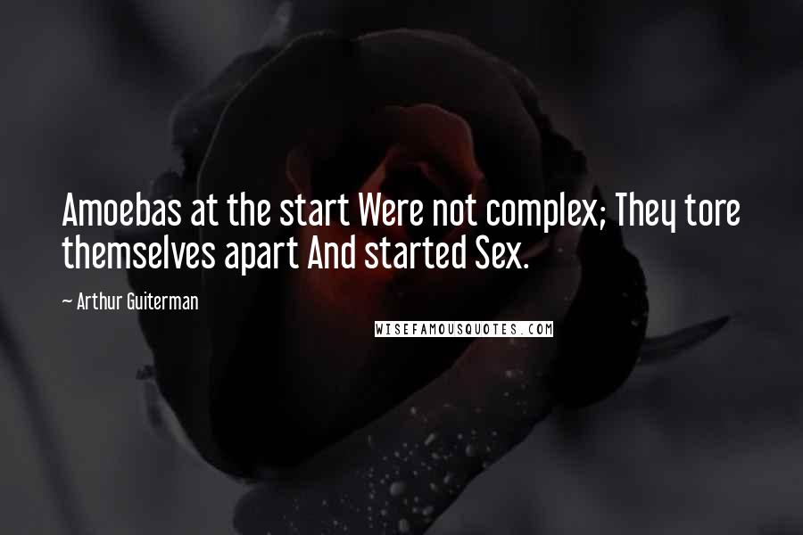 Arthur Guiterman Quotes: Amoebas at the start Were not complex; They tore themselves apart And started Sex.