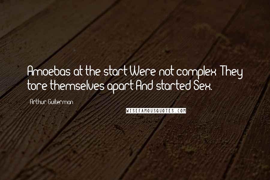 Arthur Guiterman Quotes: Amoebas at the start Were not complex; They tore themselves apart And started Sex.