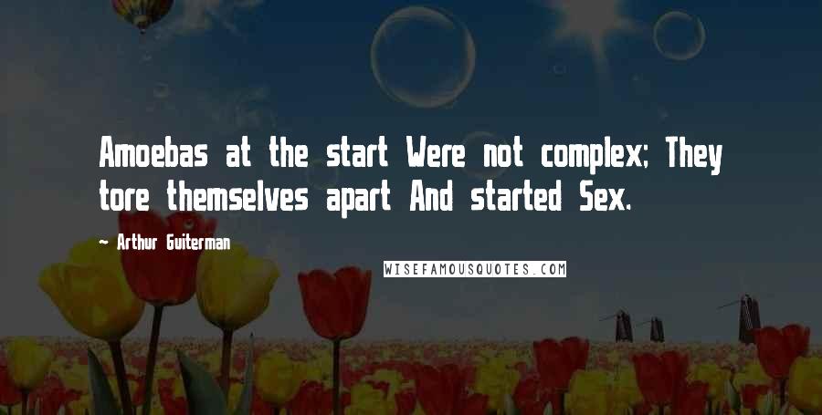 Arthur Guiterman Quotes: Amoebas at the start Were not complex; They tore themselves apart And started Sex.
