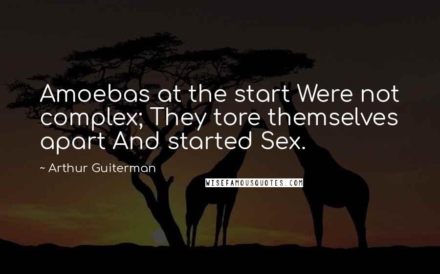 Arthur Guiterman Quotes: Amoebas at the start Were not complex; They tore themselves apart And started Sex.