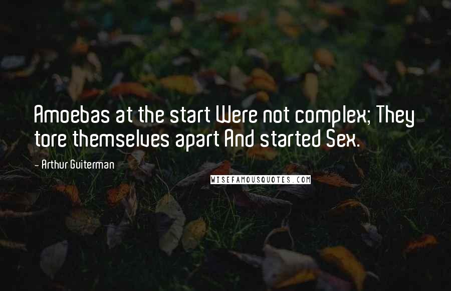 Arthur Guiterman Quotes: Amoebas at the start Were not complex; They tore themselves apart And started Sex.