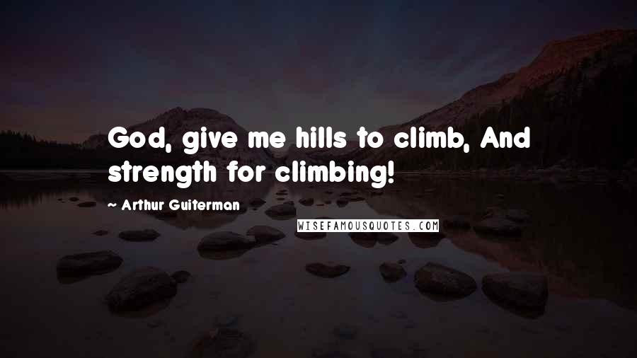 Arthur Guiterman Quotes: God, give me hills to climb, And strength for climbing!