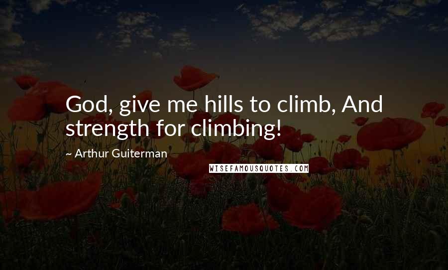 Arthur Guiterman Quotes: God, give me hills to climb, And strength for climbing!