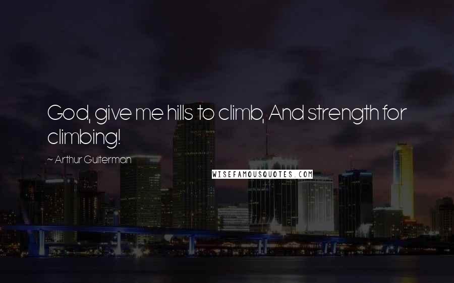 Arthur Guiterman Quotes: God, give me hills to climb, And strength for climbing!