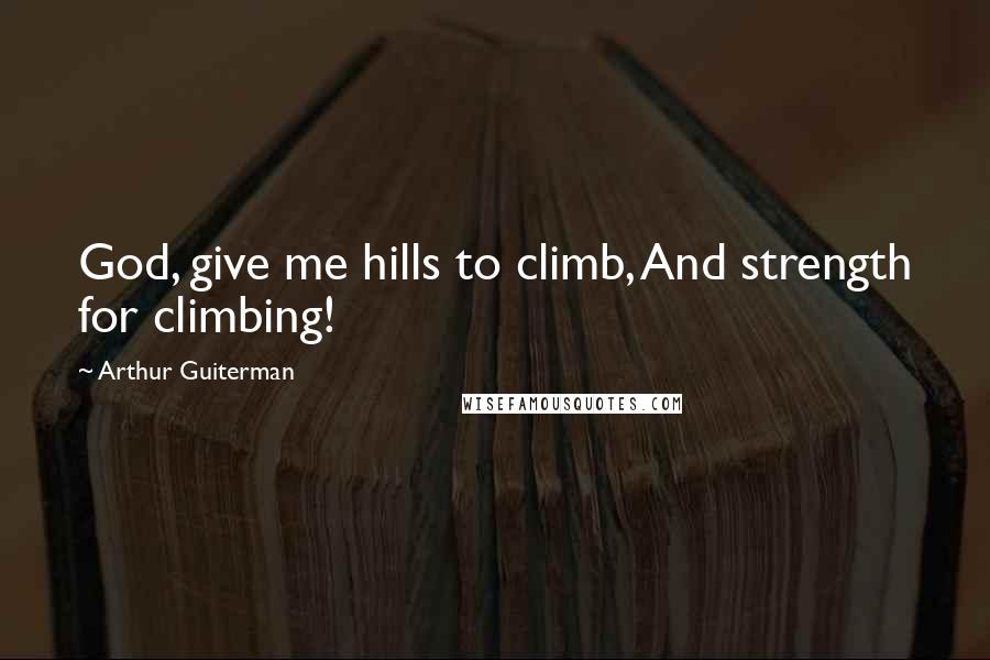 Arthur Guiterman Quotes: God, give me hills to climb, And strength for climbing!
