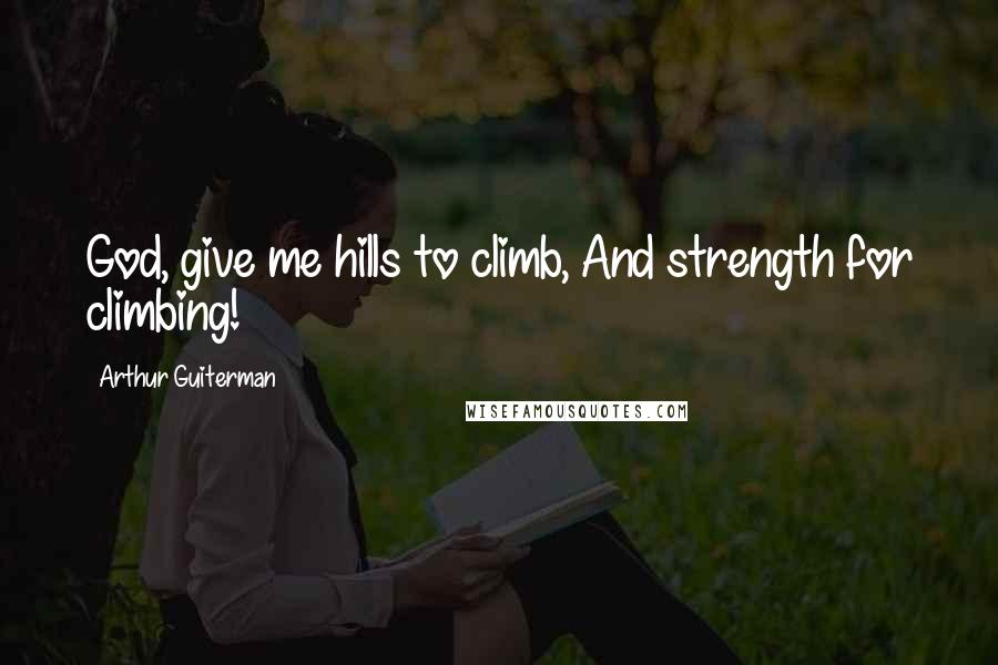 Arthur Guiterman Quotes: God, give me hills to climb, And strength for climbing!