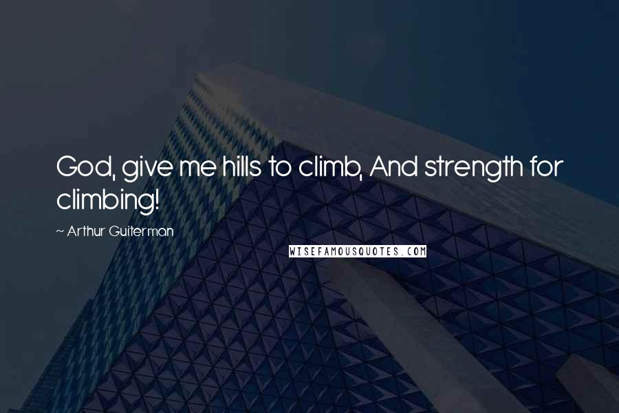 Arthur Guiterman Quotes: God, give me hills to climb, And strength for climbing!