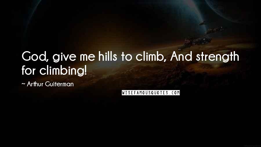 Arthur Guiterman Quotes: God, give me hills to climb, And strength for climbing!